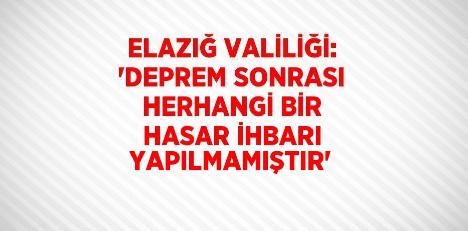 ELAZIĞ VALİLİĞİ: 'DEPREM SONRASI HERHANGİ BİR HASAR İHBARI YAPILMAMIŞTIR'