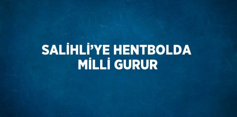 SALİHLİ’YE HENTBOLDA MİLLİ GURUR
