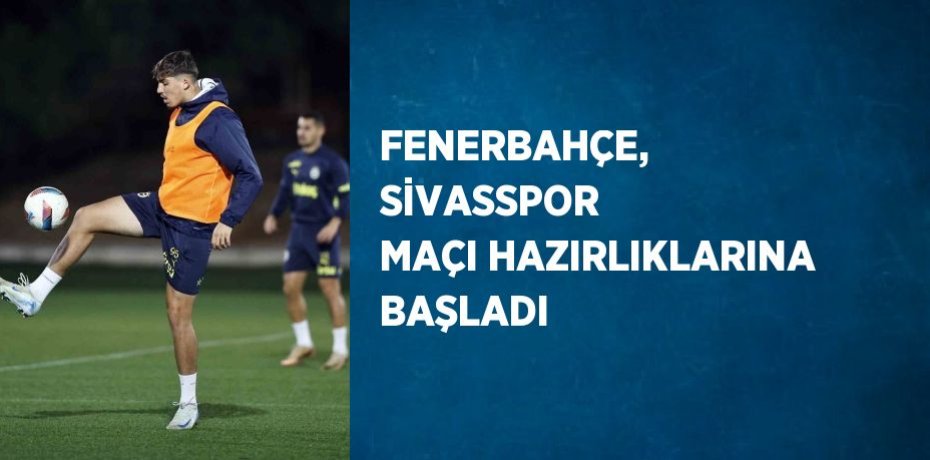 FENERBAHÇE, SİVASSPOR MAÇI HAZIRLIKLARINA BAŞLADI