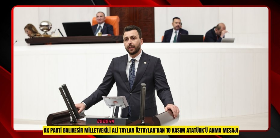 AK PARTİ BALIKESİR MİLLETVEKİLİ ALİ TAYLAN ÖZTAYLAN’DAN 10 KASIM ATATÜRK’Ü ANMA MESAJI