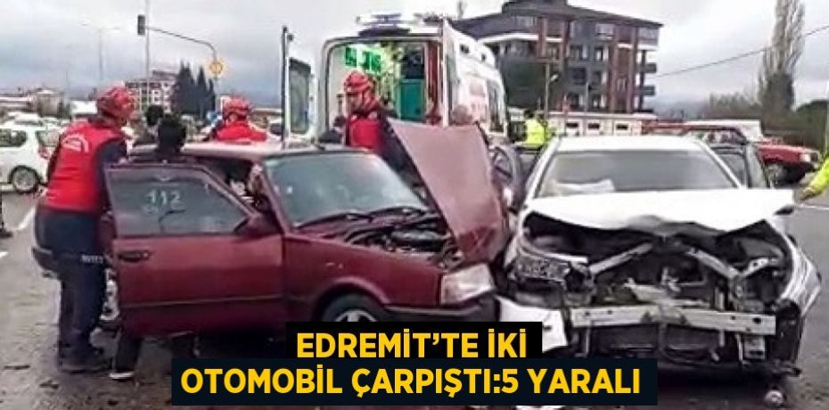 EDREMİT’TE İKİ OTOMOBİL ÇARPIŞTI:5 YARALI