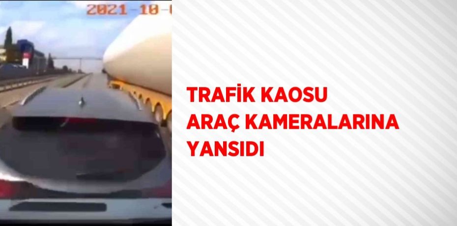 TRAFİK KAOSU ARAÇ KAMERALARINA YANSIDI