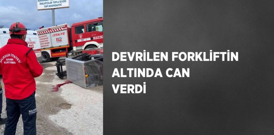 DEVRİLEN FORKLİFTİN ALTINDA CAN VERDİ