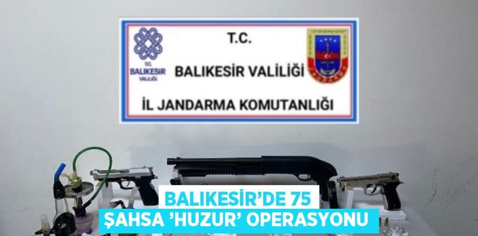 BALIKESİR’DE 75 ŞAHSA ’HUZUR’ OPERASYONU