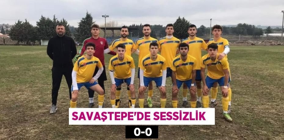 SAVAŞTEPE’DE SESSİZLİK    0-0