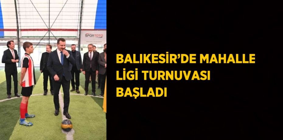 BALIKESİR’DE MAHALLE LİGİ TURNUVASI BAŞLADI