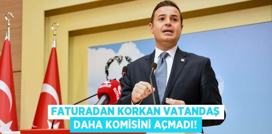FATURADAN KORKAN VATANDAŞ DAHA KOMİSİNİ AÇMADI!