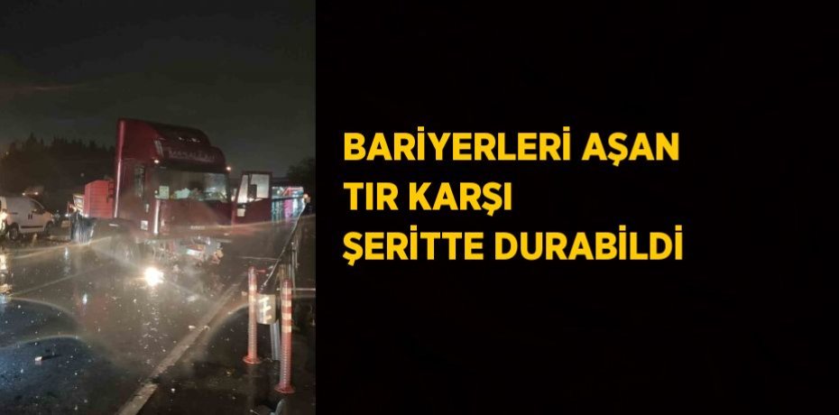 BARİYERLERİ AŞAN TIR KARŞI ŞERİTTE DURABİLDİ