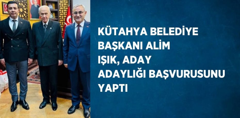 KÜTAHYA BELEDİYE BAŞKANI ALİM IŞIK, ADAY ADAYLIĞI BAŞVURUSUNU YAPTI
