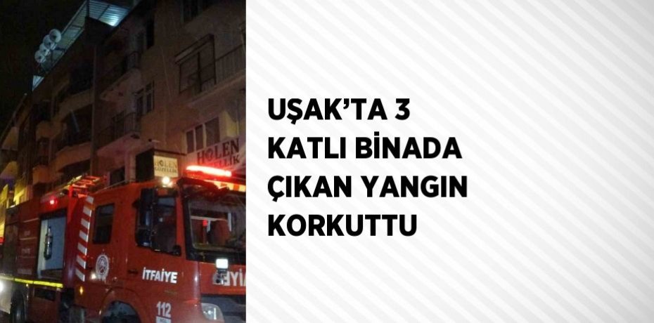 UŞAK’TA 3 KATLI BİNADA ÇIKAN YANGIN KORKUTTU