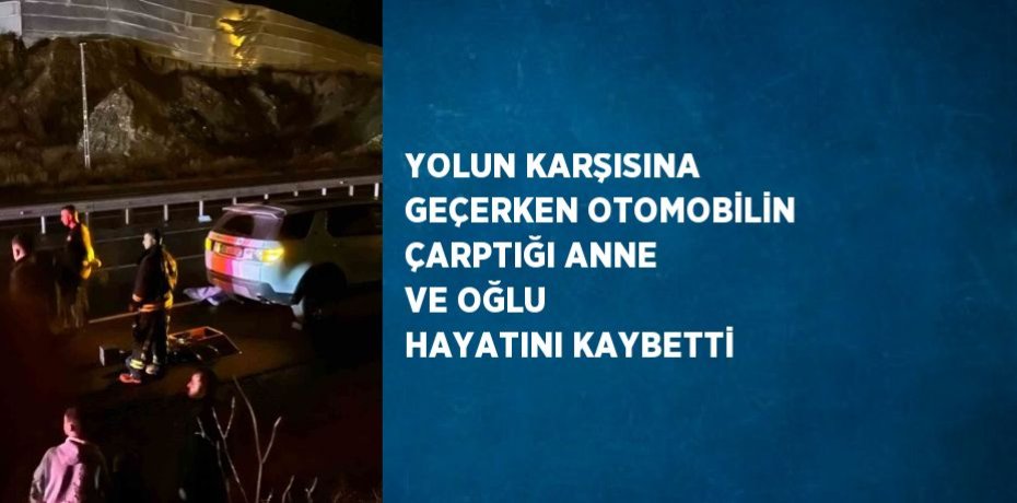 YOLUN KARŞISINA GEÇERKEN OTOMOBİLİN ÇARPTIĞI ANNE VE OĞLU HAYATINI KAYBETTİ
