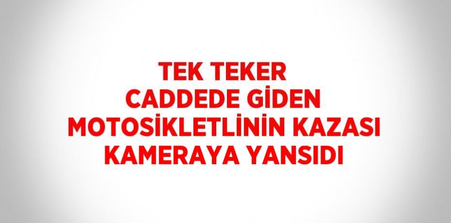TEK TEKER CADDEDE GİDEN MOTOSİKLETLİNİN KAZASI KAMERAYA YANSIDI