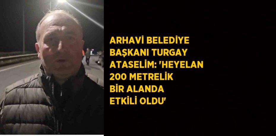 ARHAVİ BELEDİYE BAŞKANI TURGAY ATASELİM: 'HEYELAN 200 METRELİK BİR ALANDA ETKİLİ OLDU'