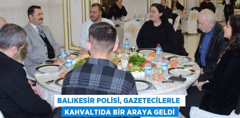 Balıkesir polisi, gazetecilerle  kahvaltıda bir araya geldi