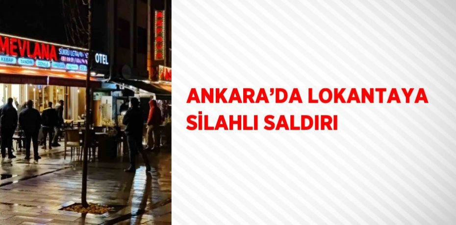 ANKARA’DA LOKANTAYA SİLAHLI SALDIRI
