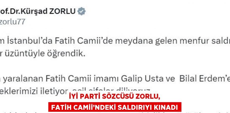İYİ PARTİ SÖZCÜSÜ ZORLU, FATİH CAMİİ’NDEKİ SALDIRIYI KINADI