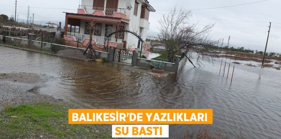 Balıkesir’de yazlıkları su bastı