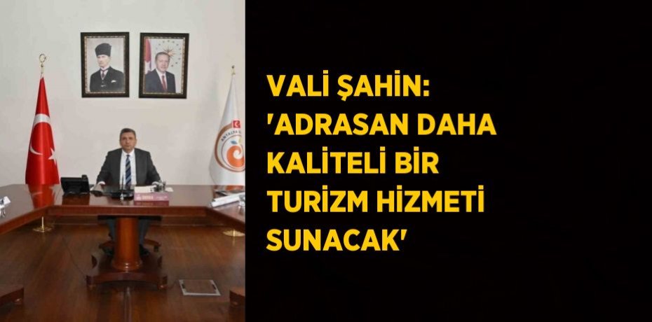 VALİ ŞAHİN: 'ADRASAN DAHA KALİTELİ BİR TURİZM HİZMETİ SUNACAK'