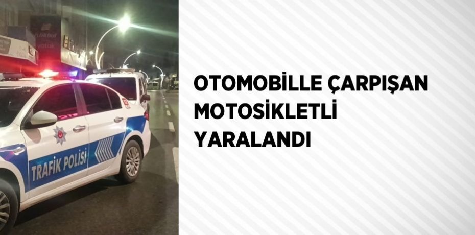 OTOMOBİLLE ÇARPIŞAN MOTOSİKLETLİ YARALANDI