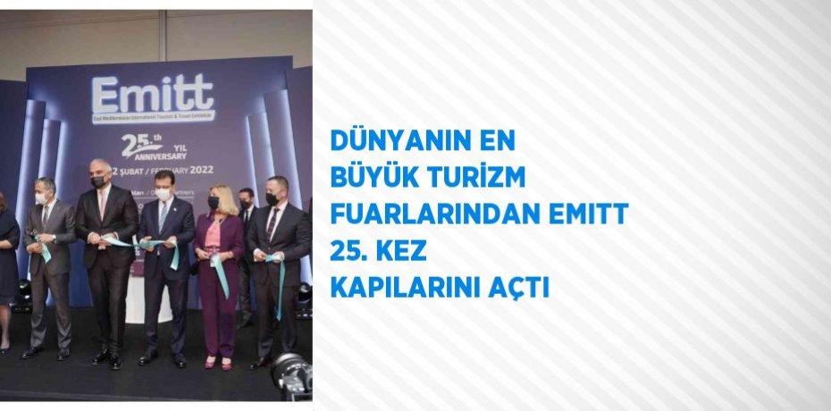 DÜNYANIN EN BÜYÜK TURİZM FUARLARINDAN EMITT 25. KEZ KAPILARINI AÇTI