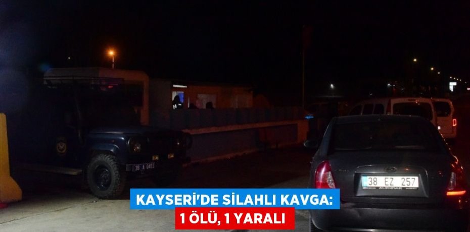 Kayseri'de silahlı kavga: 1 ölü, 1 yaralı