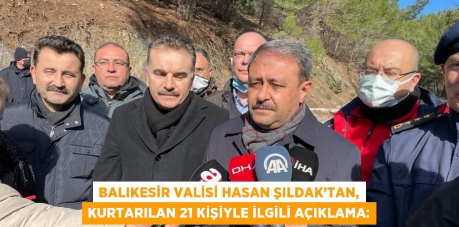 BALIKESİR VALİSİ HASAN ŞILDAK’TAN, KURTARILAN 21 KİŞİYLE İLGİLİ AÇIKLAMA: