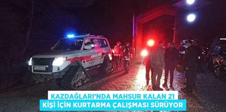KAZDAĞLARI’NDA MAHSUR KALAN 21 KİŞİ İÇİN KURTARMA ÇALIŞMASI SÜRÜYOR