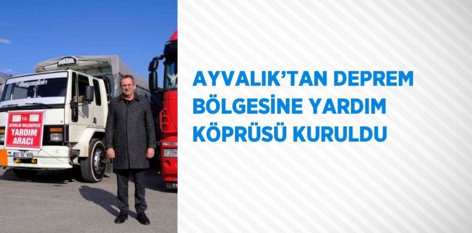AYVALIK’TAN DEPREM BÖLGESİNE YARDIM KÖPRÜSÜ KURULDU