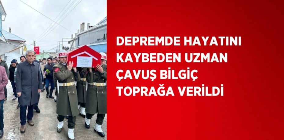 DEPREMDE HAYATINI KAYBEDEN UZMAN ÇAVUŞ BİLGİÇ TOPRAĞA VERİLDİ