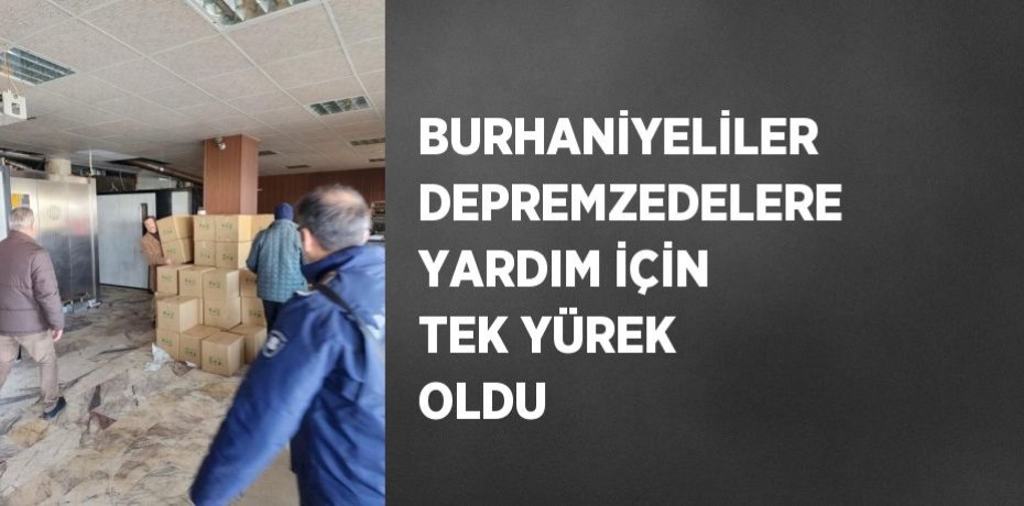 BURHANİYELİLER DEPREMZEDELERE YARDIM İÇİN TEK YÜREK OLDU