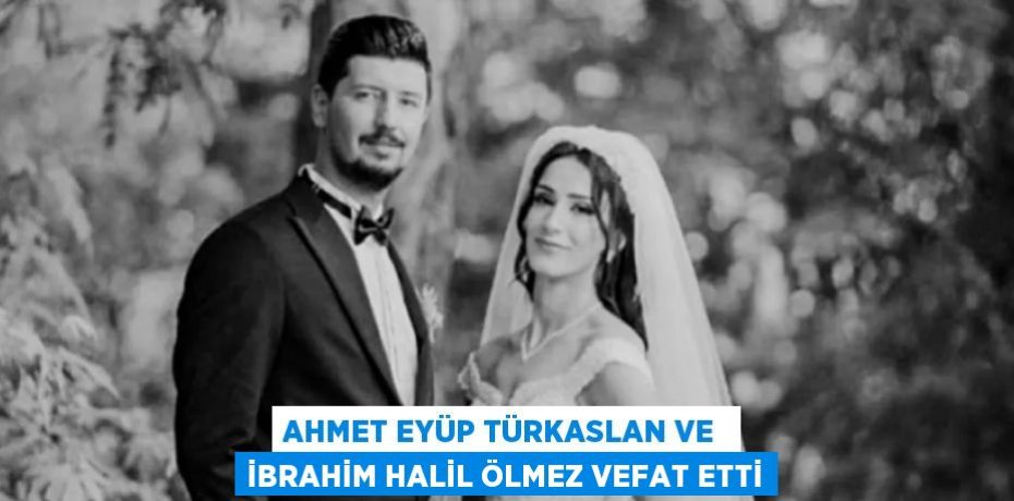 AHMET EYÜP TÜRKASLAN VE  İBRAHİM HALİL ÖLMEZ VEFAT ETTİ