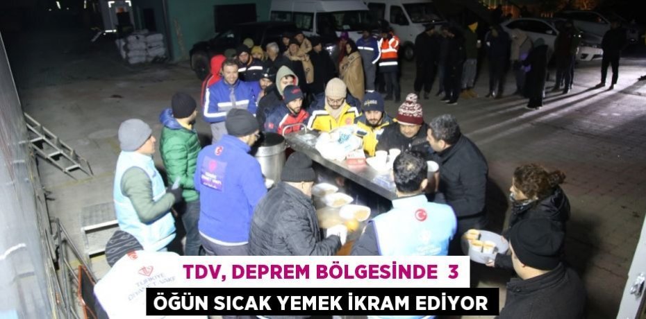 TDV, DEPREM BÖLGESİNDE  3 ÖĞÜN SICAK YEMEK İKRAM EDİYOR