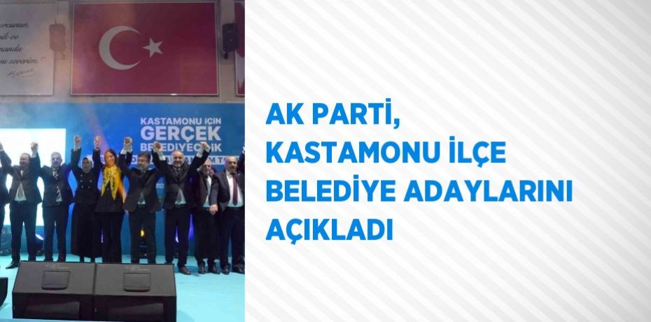 AK PARTİ, KASTAMONU İLÇE BELEDİYE ADAYLARINI AÇIKLADI