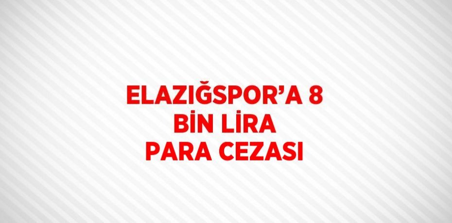 ELAZIĞSPOR’A 8 BİN LİRA PARA CEZASI