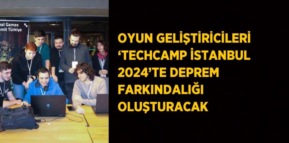 OYUN GELİŞTİRİCİLERİ ‘TECHCAMP İSTANBUL 2024’TE DEPREM FARKINDALIĞI OLUŞTURACAK