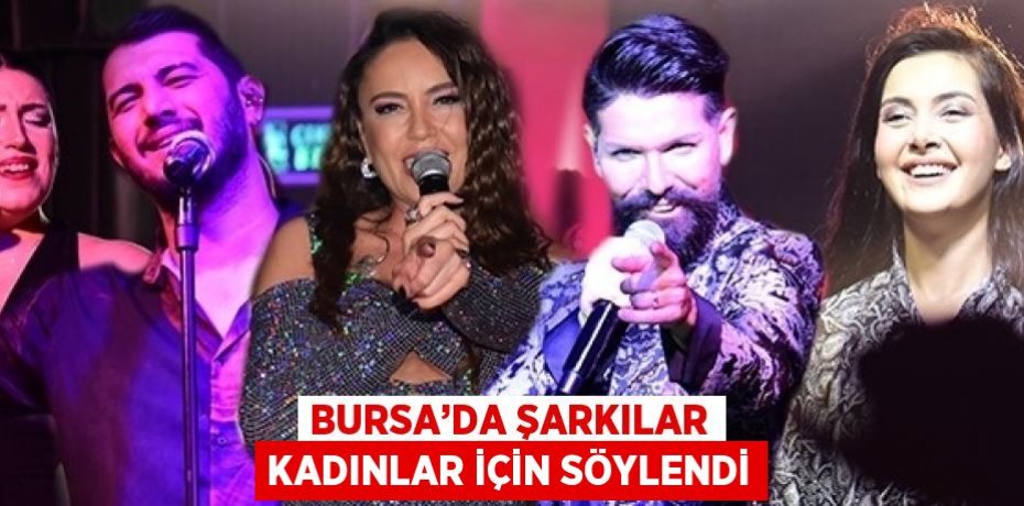 BURSA’DA ŞARKILAR KADINLAR İÇİN SÖYLENDİ