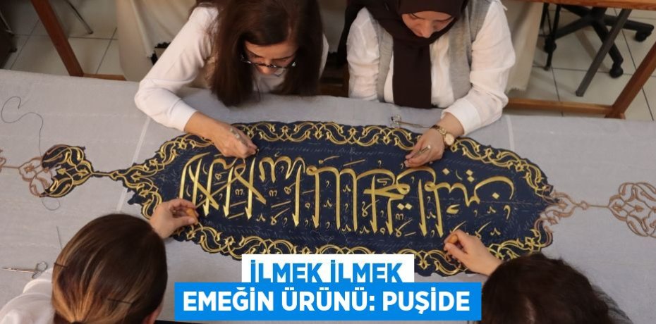 İlmek ilmek emeğin ürünü: PUŞİDE