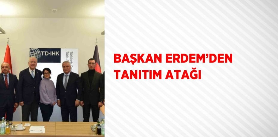 BAŞKAN ERDEM’DEN TANITIM ATAĞI
