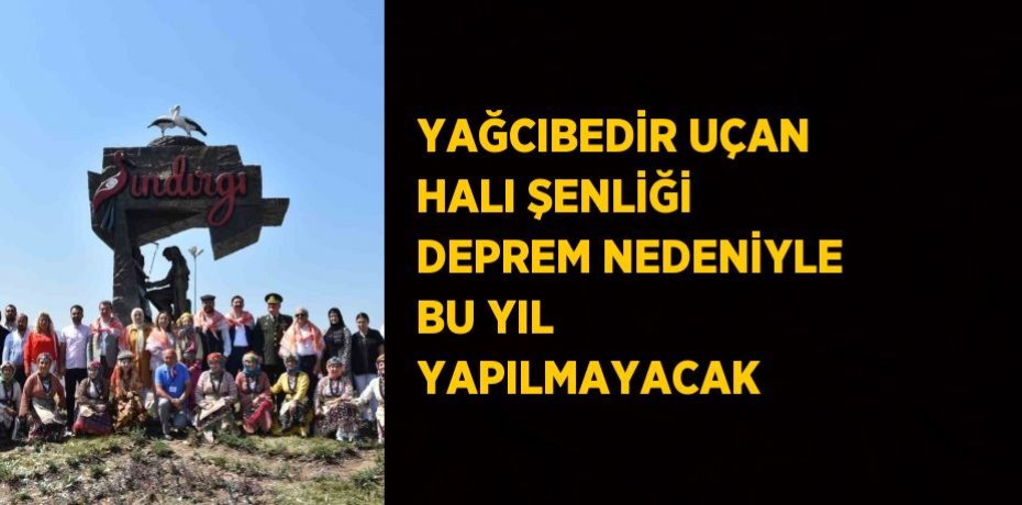 YAĞCIBEDİR UÇAN HALI ŞENLİĞİ DEPREM NEDENİYLE BU YIL YAPILMAYACAK