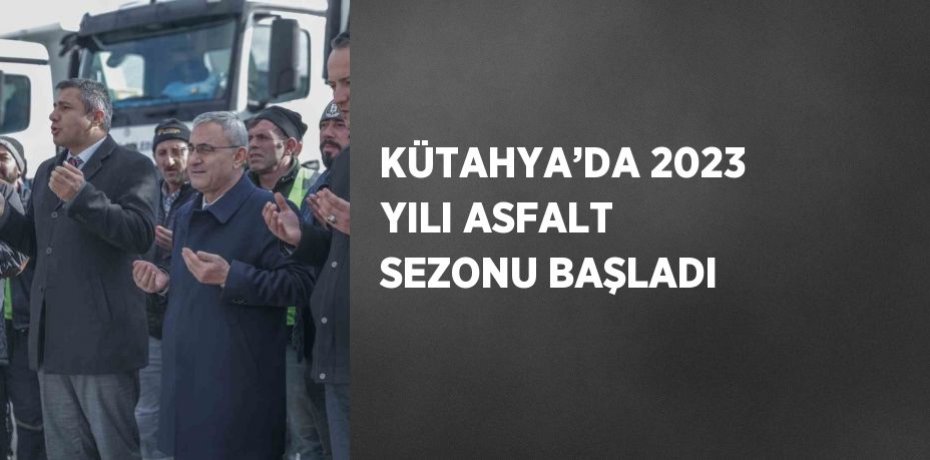 KÜTAHYA’DA 2023 YILI ASFALT SEZONU BAŞLADI