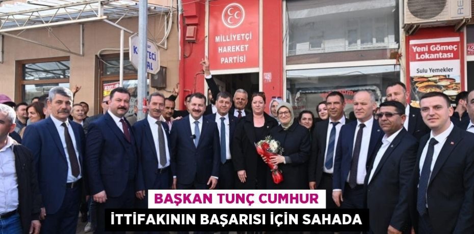 Başkan Tunç cumhur ittifakının başarısı için sahada