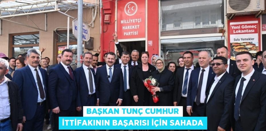 Başkan Tunç cumhur ittifakının başarısı için sahada