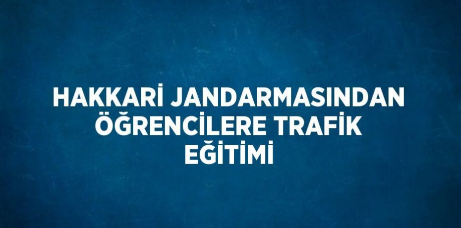 HAKKARİ JANDARMASINDAN ÖĞRENCİLERE TRAFİK EĞİTİMİ