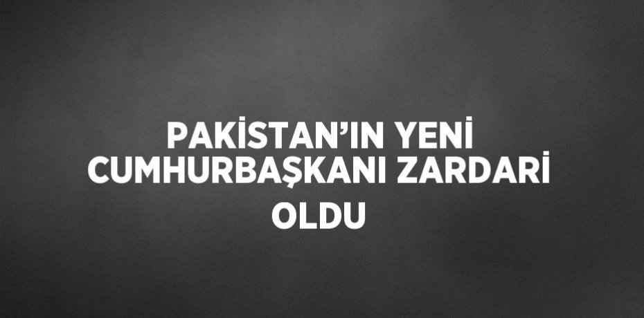 PAKİSTAN’IN YENİ CUMHURBAŞKANI ZARDARİ OLDU