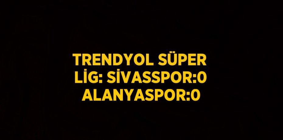 TRENDYOL SÜPER LİG: SİVASSPOR:0  ALANYASPOR:0