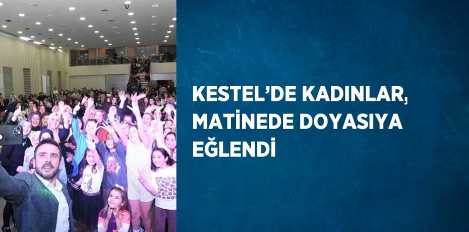 KESTEL’DE KADINLAR, MATİNEDE DOYASIYA EĞLENDİ