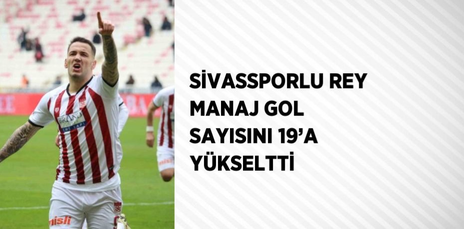 SİVASSPORLU REY MANAJ GOL SAYISINI 19’A YÜKSELTTİ