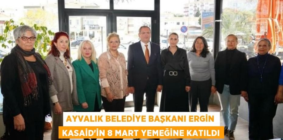 AYVALIK BELEDİYE BAŞKANI ERGİN KASAİD’İN 8 MART YEMEĞİNE KATILDI