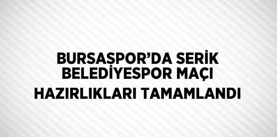 BURSASPOR’DA SERİK BELEDİYESPOR MAÇI HAZIRLIKLARI TAMAMLANDI