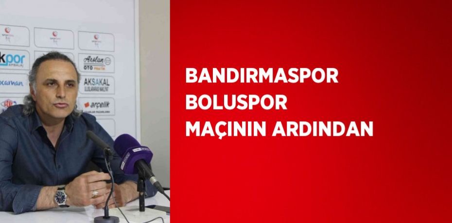 BANDIRMASPOR BOLUSPOR MAÇININ ARDINDAN